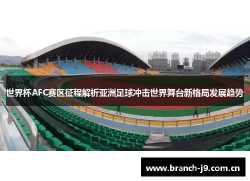 世界杯AFC赛区征程解析亚洲足球冲击世界舞台新格局发展趋势 世界杯AFC赛区征程解析亚洲足球冲击世界舞台新格局发展趋势