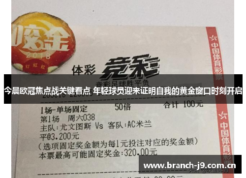今晨欧冠焦点战关键看点 年轻球员迎来证明自我的黄金窗口时刻开启 今晨欧冠焦点战关键看点 年轻球员迎来证明自我的黄金窗口时刻开启