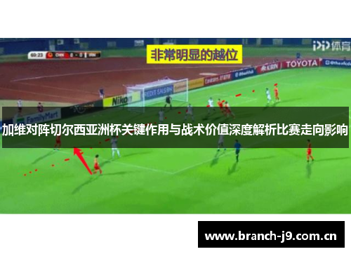 加维对阵切尔西亚洲杯关键作用与战术价值深度解析比赛走向影响 加维对阵切尔西亚洲杯关键作用与战术价值深度解析比赛走向影响