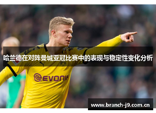 哈兰德在对阵曼城亚冠比赛中的表现与稳定性变化分析 哈兰德在对阵曼城亚冠比赛中的表现与稳定性变化分析
