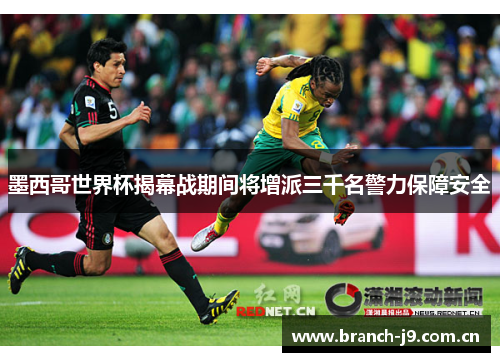 墨西哥世界杯揭幕战期间将增派三千名警力保障安全 墨西哥世界杯揭幕战期间将增派三千名警力保障安全